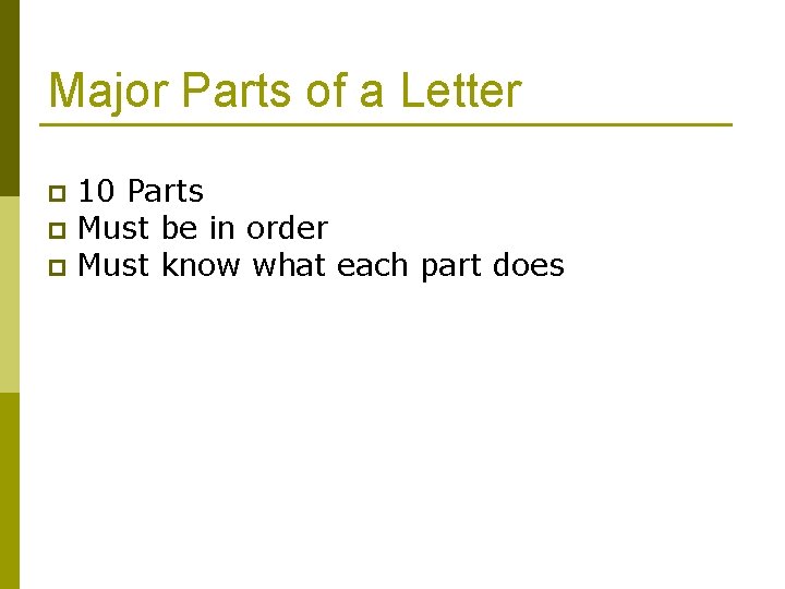 Major Parts of a Letter 10 Parts p Must be in order p Must