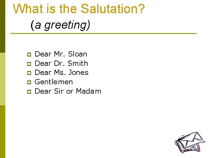 What is the Salutation? (a greeting) p p p Dear Mr. Sloan Dear Dr.