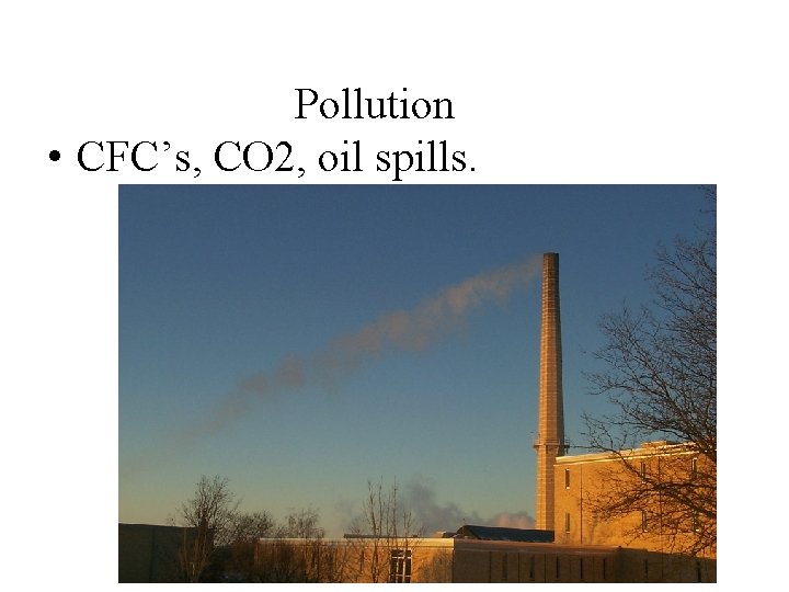 Pollution • CFC’s, CO 2, oil spills. 