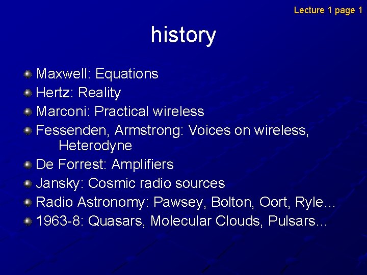 Lecture 1 page 1 history Maxwell: Equations Hertz: Reality Marconi: Practical wireless Fessenden, Armstrong: