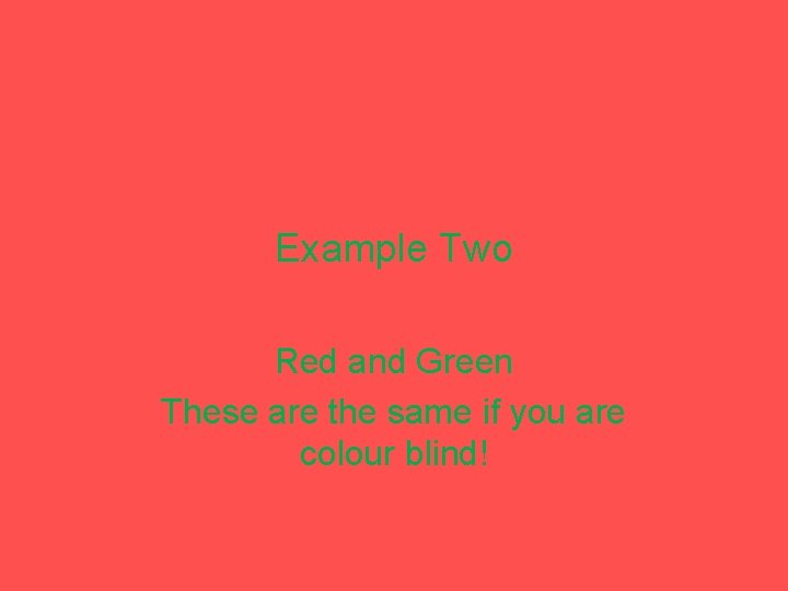Example Two Red and Green These are the same if you are colour blind!