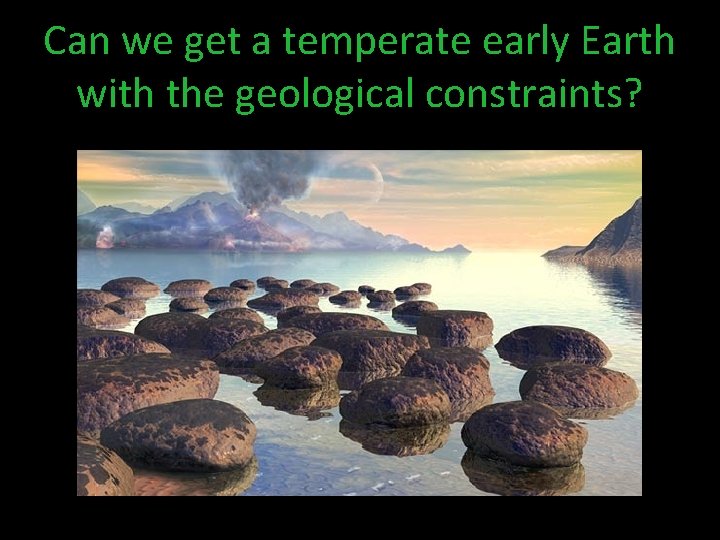 Can we get a temperate early Earth with the geological constraints? 