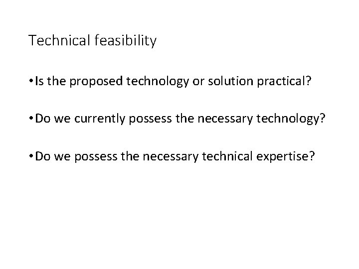 Technical feasibility • Is the proposed technology or solution practical? • Do we currently