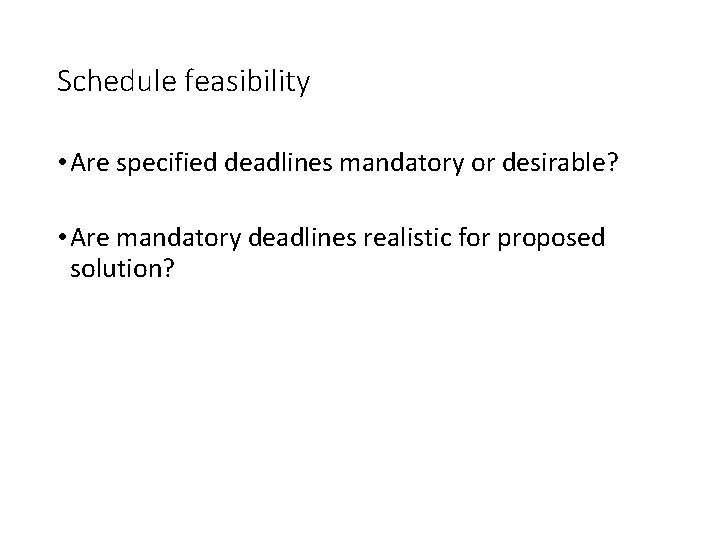 Schedule feasibility • Are specified deadlines mandatory or desirable? • Are mandatory deadlines realistic