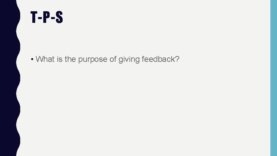 T-P-S • What is the purpose of giving feedback? 