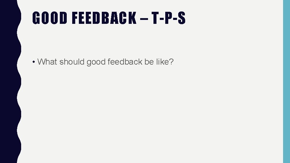 GOOD FEEDBACK – T-P-S • What should good feedback be like? 