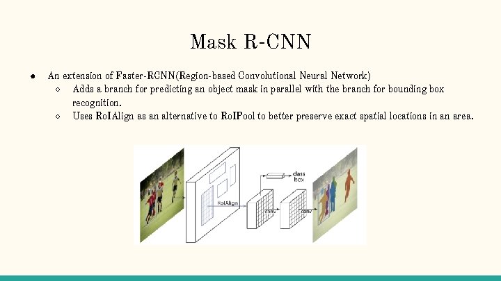 Mask R-CNN ● An extension of Faster-RCNN(Region-based Convolutional Neural Network) ○ Adds a branch