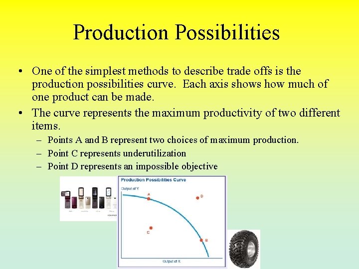 Production Possibilities • One of the simplest methods to describe trade offs is the