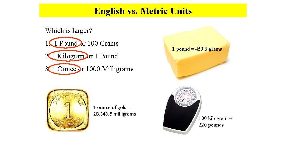 English vs. Metric Units Which is larger? 1. 1 Pound or 100 Grams 1