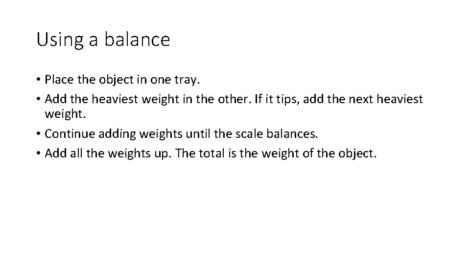 Using a balance • Place the object in one tray. • Add the heaviest