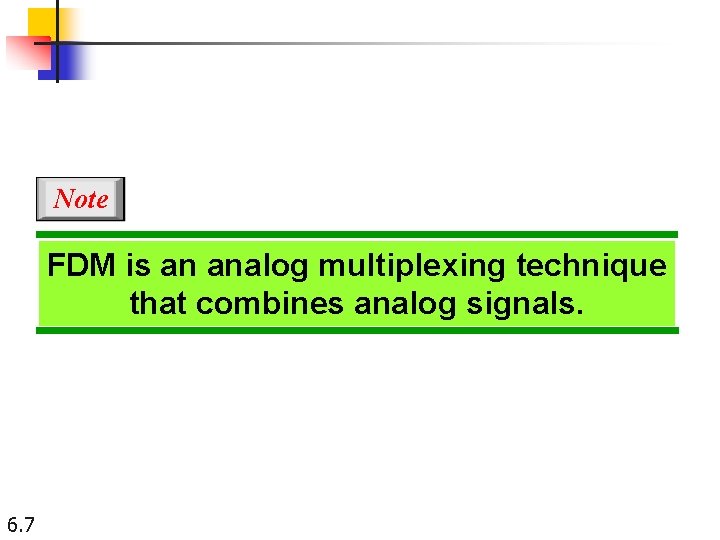 Note FDM is an analog multiplexing technique that combines analog signals. 6. 7 