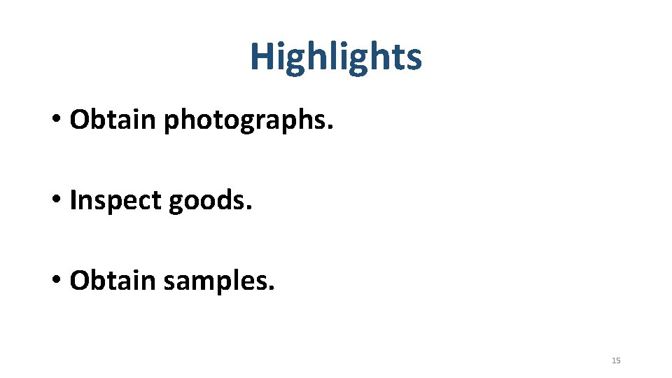 Highlights • Obtain photographs. • Inspect goods. • Obtain samples. 15 