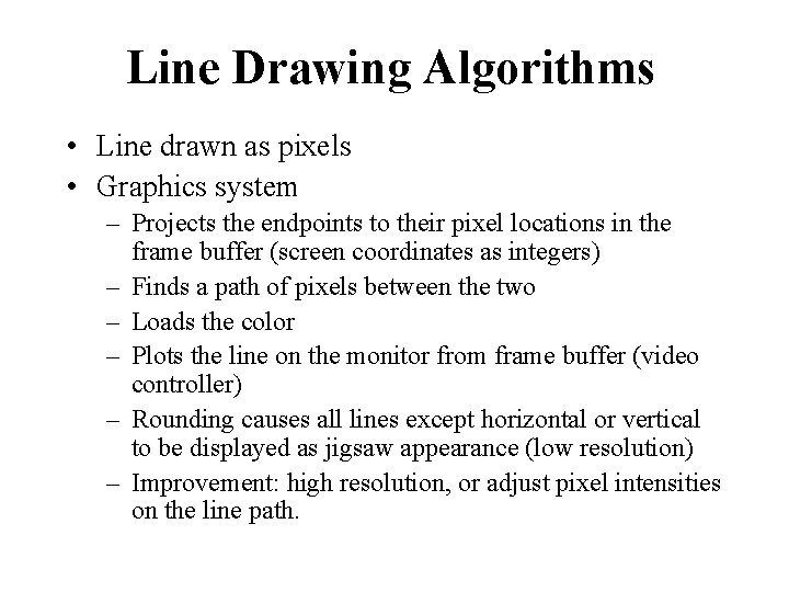 Line Drawing Algorithms • Line drawn as pixels • Graphics system – Projects the