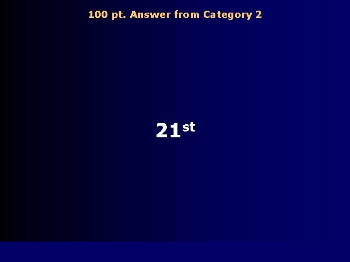 100 pt. Answer from Category 2 21 st 