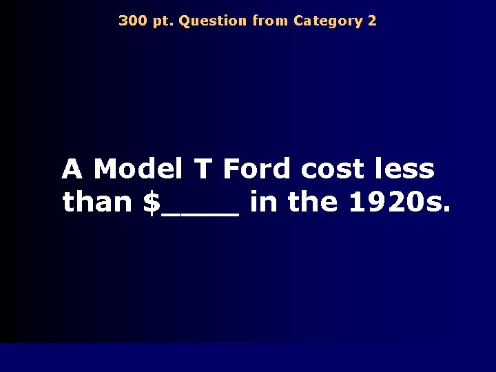 300 pt. Question from Category 2 A Model T Ford cost less than $____