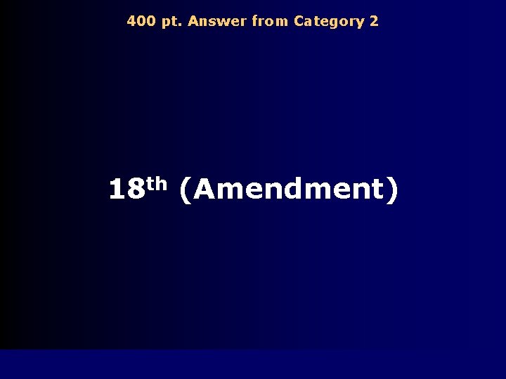 400 pt. Answer from Category 2 18 th (Amendment) 