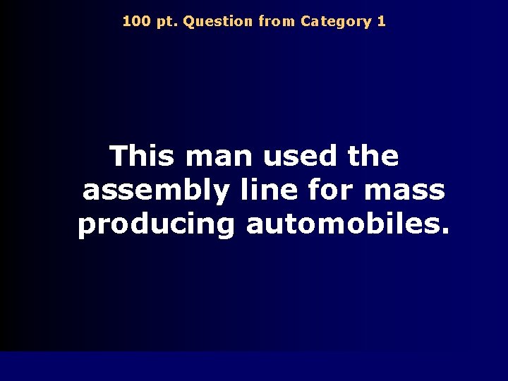 100 pt. Question from Category 1 This man used the assembly line for mass