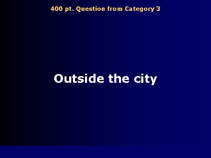 400 pt. Question from Category 3 Outside the city 