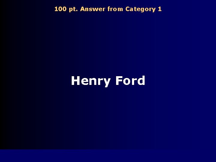 100 pt. Answer from Category 1 Henry Ford 