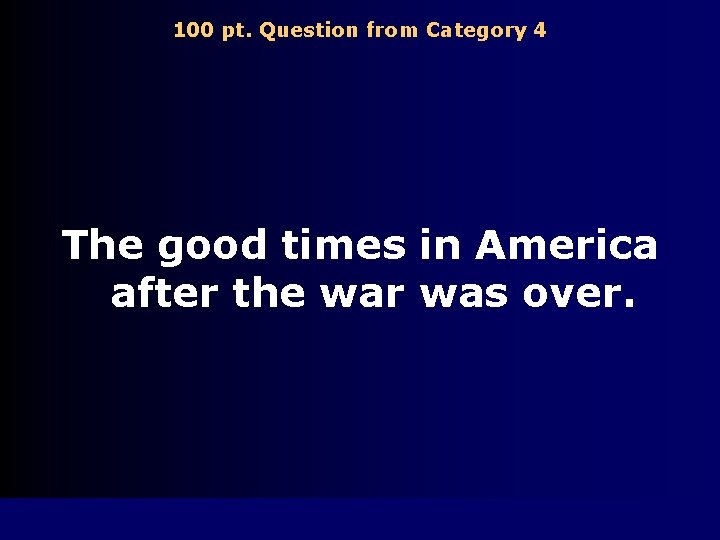 100 pt. Question from Category 4 The good times in America after the war