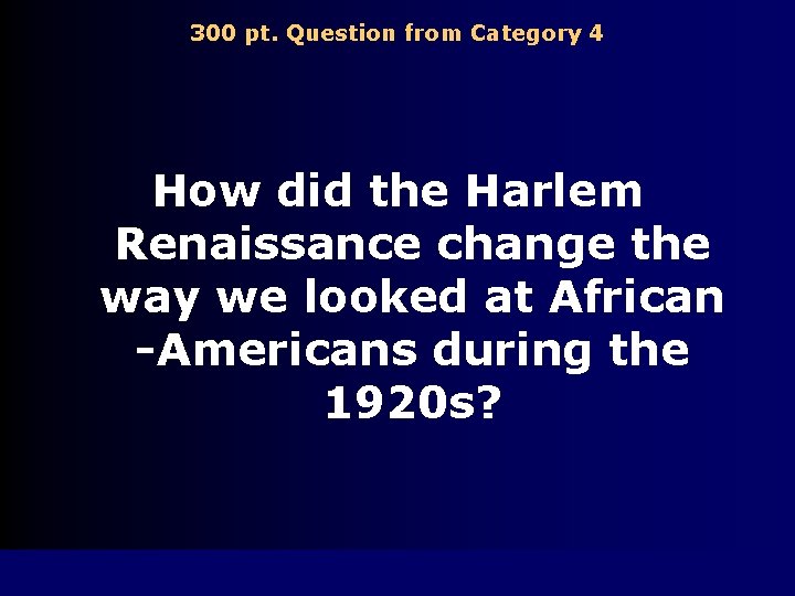 300 pt. Question from Category 4 How did the Harlem Renaissance change the way