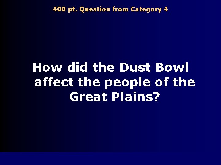 400 pt. Question from Category 4 How did the Dust Bowl affect the people