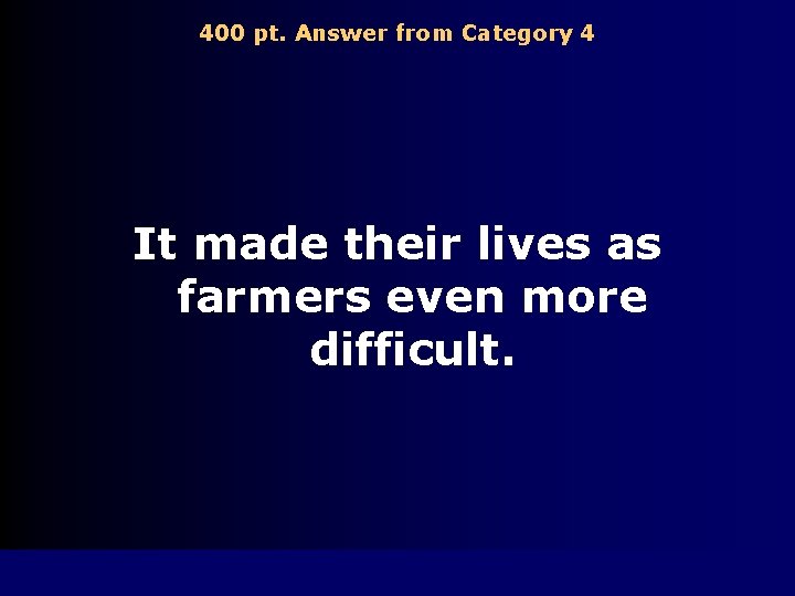 400 pt. Answer from Category 4 It made their lives as farmers even more