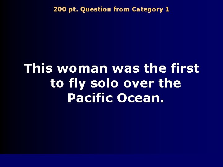 200 pt. Question from Category 1 This woman was the first to fly solo