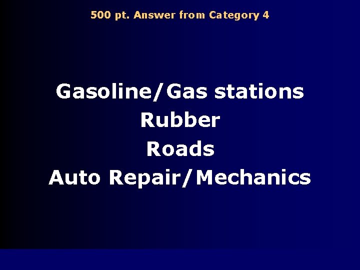 500 pt. Answer from Category 4 Gasoline/Gas stations Rubber Roads Auto Repair/Mechanics 