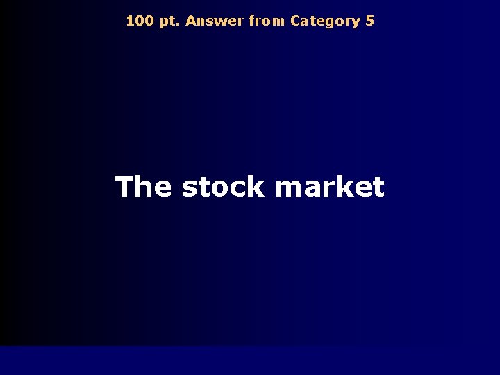 100 pt. Answer from Category 5 The stock market 