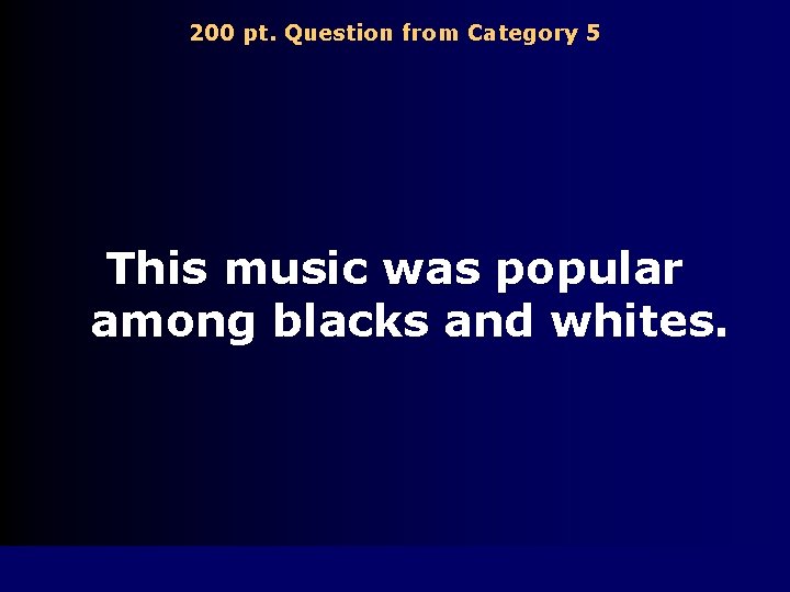 200 pt. Question from Category 5 This music was popular among blacks and whites.