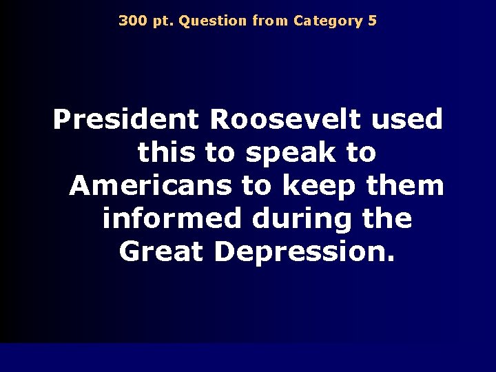 300 pt. Question from Category 5 President Roosevelt used this to speak to Americans