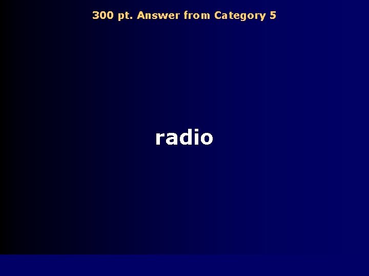 300 pt. Answer from Category 5 radio 