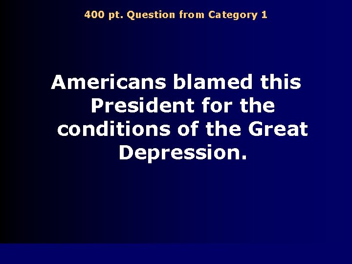 400 pt. Question from Category 1 Americans blamed this President for the conditions of