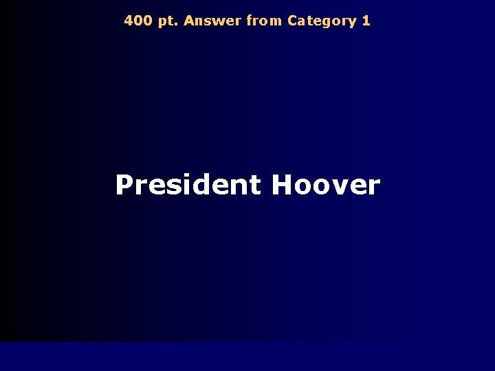 400 pt. Answer from Category 1 President Hoover 