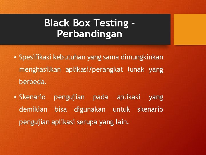 Black Box Testing – Perbandingan • Spesifikasi kebutuhan yang sama dimungkinkan menghasilkan aplikasi/perangkat lunak