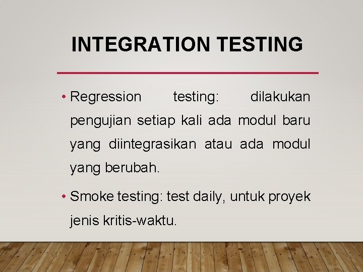 INTEGRATION TESTING • Regression testing: dilakukan pengujian setiap kali ada modul baru yang diintegrasikan