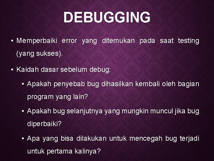 DEBUGGING • Memperbaiki error yang ditemukan pada saat testing (yang sukses). • Kaidah dasar