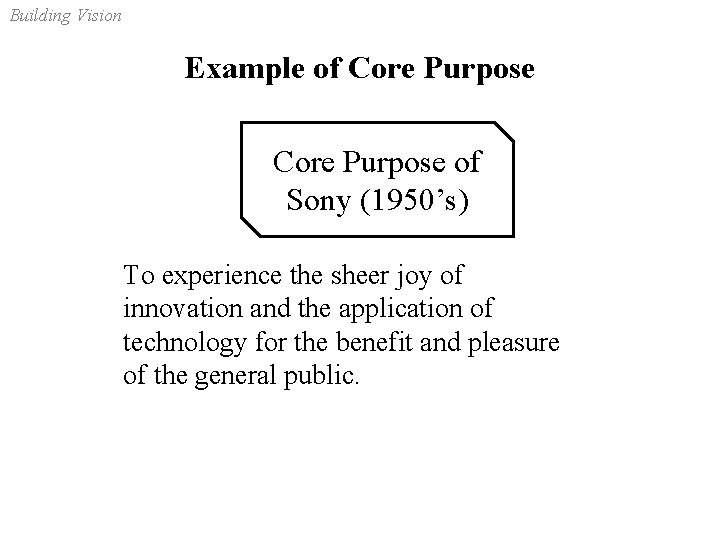 Building Vision Example of Core Purpose of Sony (1950’s) To experience the sheer joy