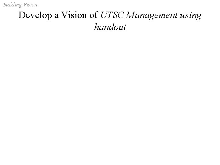 Building Vision Develop a Vision of UTSC Management using handout 