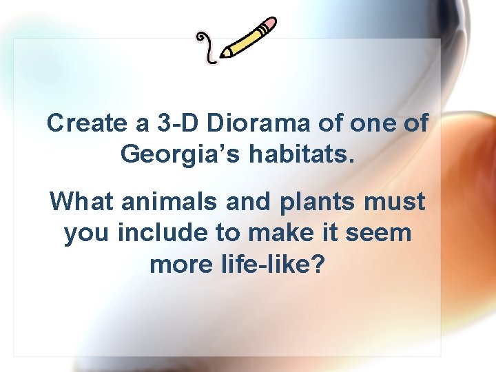 Create a 3 -D Diorama of one of Georgia’s habitats. What animals and plants