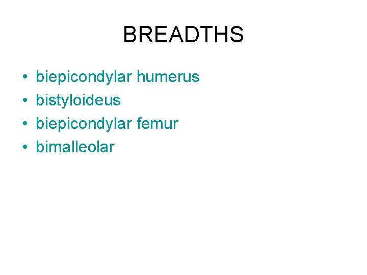 BREADTHS • • biepicondylar humerus bistyloideus biepicondylar femur bimalleolar 