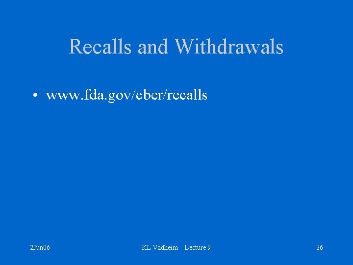 Recalls and Withdrawals • www. fda. gov/cber/recalls 2 Jun 06 KL Vadheim Lecture 9