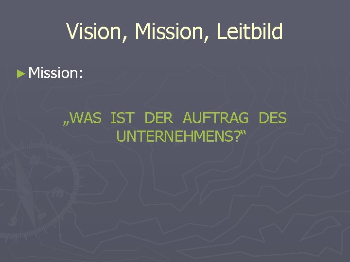 Vision, Mission, Leitbild ► Mission: „WAS IST DER AUFTRAG DES UNTERNEHMENS? “ 