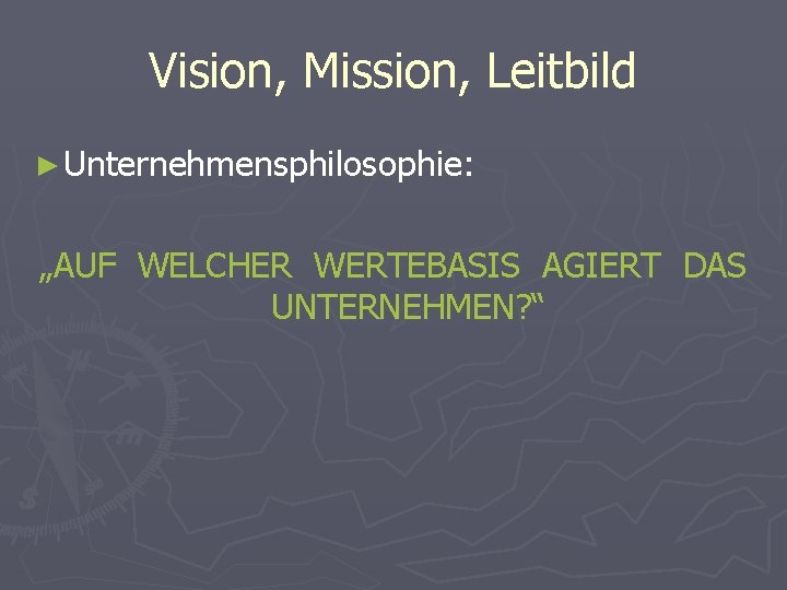 Vision, Mission, Leitbild ► Unternehmensphilosophie: „AUF WELCHER WERTEBASIS AGIERT DAS UNTERNEHMEN? “ 