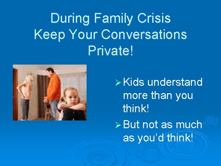 During Family Crisis Keep Your Conversations Private! Ø Kids understand more than you think!