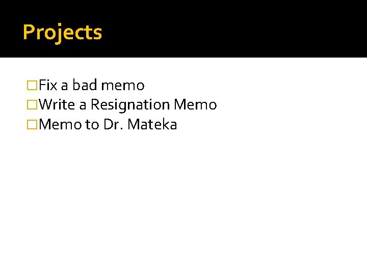 Projects �Fix a bad memo �Write a Resignation Memo �Memo to Dr. Mateka 
