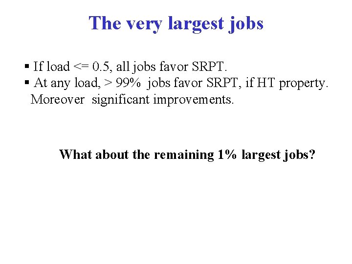 The very largest jobs § If load <= 0. 5, all jobs favor SRPT.