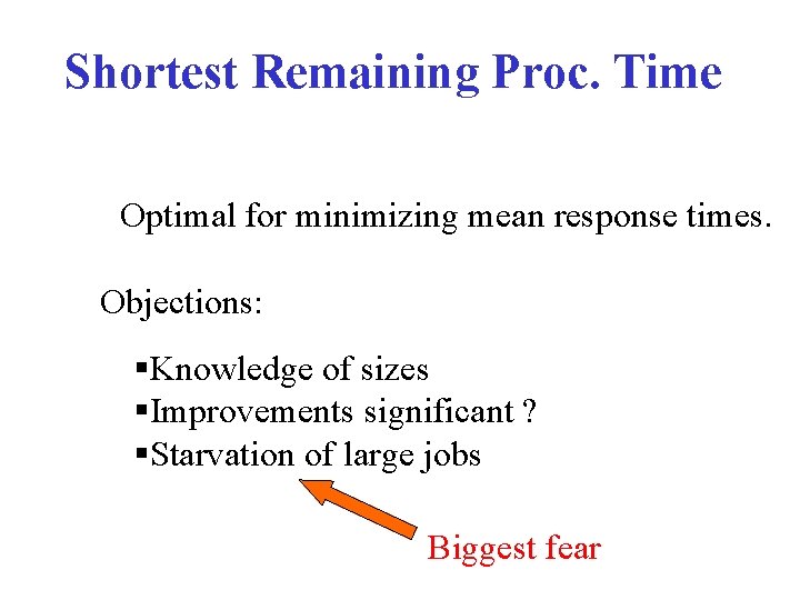 Shortest Remaining Proc. Time Optimal for minimizing mean response times. Objections: §Knowledge of sizes