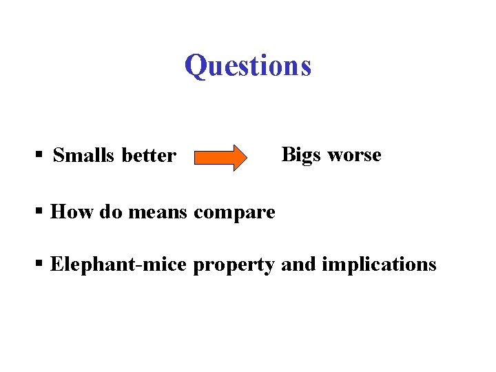 Questions § Smalls better Bigs worse § How do means compare § Elephant-mice property